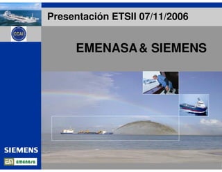 Grupo Siemens
Segmentación mercado
PROPULSIONES
Generación
Cuadro principal – PMS
Prop. Diesel-Eléctricas
IAS
Sistemas auxiliares
Futuro
EMENASA& SIEMENS
Presentación ETSII 07/11/2006
 