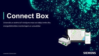 Unrestricted | © Siemens 2023
Connect Box
Universāls un atvērts IoT risinājums mazo vai vidēja izmēra ēku
energoefektivitātes monitoringam un uzraudzībai
 