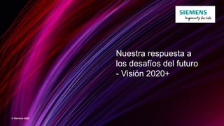Nuestra respuesta a
los desafíos del futuro
- Visión 2020+
© Siemens 2020
 