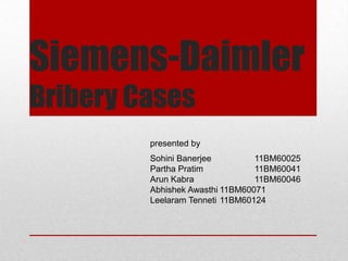 Siemens-Daimler
Bribery Cases
         presented by
         Sohini Banerjee         11BM60025
         Partha Pratim           11BM60041
         Arun Kabra              11BM60046
         Abhishek Awasthi 11BM60071
         Leelaram Tenneti 11BM60124
 