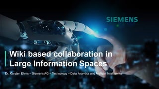 Wiki based collaboration in
Large Information Spaces
Dr. Karsten Ehms – Siemens AG – Technology – Data Analytics and Artificial Intelligence
 