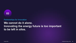 August 2023 © Siemens Energy, 2023 19
Partnerships for Innovation
We cannot do it alone.
Innovating the energy future is too important
to be left in silos.
03
 