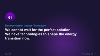 Decarbonization through Technology
We cannot wait for the perfect solution:
We have technologies to shape the energy
transition now.
01
August 2023 © Siemens Energy, 2023 5
 