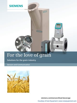 siemens.com/sensors/food-beverage
For the love of grain
Solutions for the grain industry
Sensors and Communication
Courtesy of Ives Equipment | www.ivesequipment.com
 