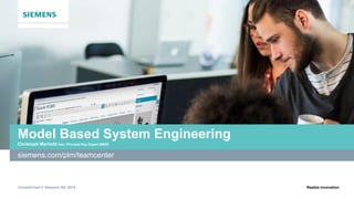 Unrestricted © Siemens AG 2019 Realize innovation.
Model Based System Engineering
Christoph Marhold Sen. Principal Key Expert MBSE
siemens.com/plm/teamcenter
 