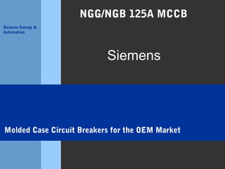 NGG/NGB 125A MCCB
Siemens Energy &
Automation

Siemens

Molded Case Circuit Breakers for the OEM Market

 