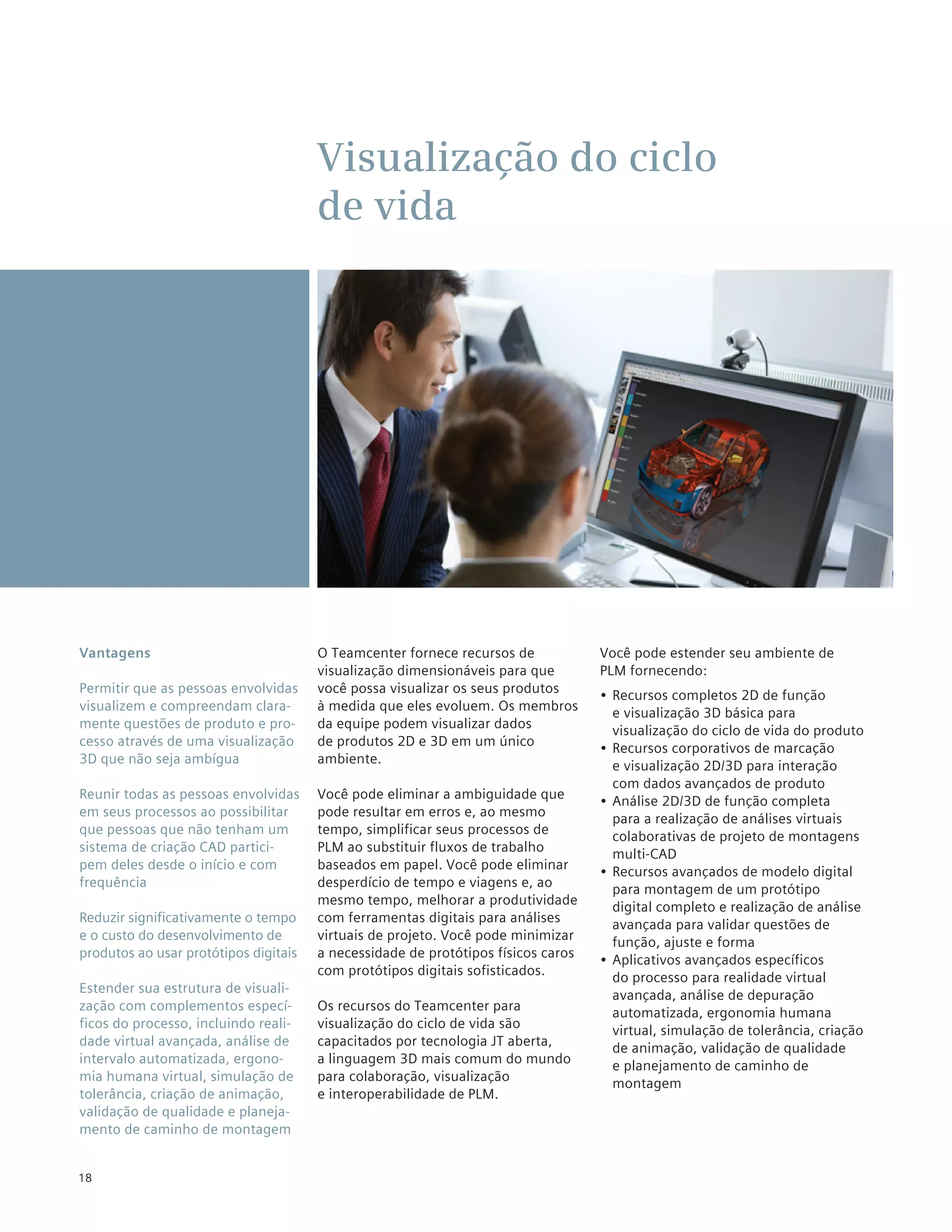 Visualização do ciclo
                                       de vida




Vantagens                              O Teamcenter fornece recursos de            Você pode estender seu ambiente de
                                       visualização dimensionáveis para que        PLM fornecendo:
Permitir que as pessoas envolvidas     você possa visualizar os seus produtos
                                                                                   •	 Recursos completos 2D de função
visualizem e compreendam clara-        à medida que eles evoluem. Os membros
                                                                                      e visualização 3D básica para
mente questões de produto e pro-       da equipe podem visualizar dados
                                                                                      visualização do ciclo de vida do produto
cesso através de uma visualização      de produtos 2D e 3D em um único
                                                                                   •	 Recursos corporativos de marcação
3D que não seja ambígua                ambiente.
                                                                                      e visualização 2D/3D para interação
                                                                                      com dados avançados de produto
Reunir todas as pessoas envolvidas     Você pode eliminar a ambiguidade que
                                                                                   •	 Análise 2D/3D de função completa
em seus processos ao possibilitar      pode resultar em erros e, ao mesmo
                                                                                      para a realização de análises virtuais
que pessoas que não tenham um          tempo, simplificar seus processos de
                                                                                      colaborativas de projeto de montagens
sistema de criação CAD partici-        PLM ao substituir fluxos de trabalho
                                                                                      multi-CAD
pem deles desde o início e com         baseados em papel. Você pode eliminar
                                                                                   •	 Recursos avançados de modelo digital
frequência                             desperdício de tempo e viagens e, ao
                                                                                      para montagem de um protótipo
                                       mesmo tempo, melhorar a produtividade
                                                                                      digital completo e realização de análise
Reduzir significativamente o tempo     com ferramentas digitais para análises
                                                                                      avançada para validar questões de
e o custo do desenvolvimento de        virtuais de projeto. Você pode minimizar
                                                                                      função, ajuste e forma
produtos ao usar protótipos digitais   a necessidade de protótipos físicos caros
                                                                                   •	 Aplicativos avançados específicos
                                       com protótipos digitais sofisticados.
                                                                                      do processo para realidade virtual
Estender sua estrutura de visuali-
                                                                                      avançada, análise de depuração
zação com complementos especí-         Os recursos do Teamcenter para
                                                                                      automatizada, ergonomia humana
ficos do processo, incluindo reali-    visualização do ciclo de vida são
                                                                                      virtual, simulação de tolerância, criação
dade virtual avançada, análise de      capacitados por tecnologia JT aberta,
                                                                                      de animação, validação de qualidade
intervalo automatizada, ergono-        a linguagem 3D mais comum do mundo
                                                                                      e planejamento de caminho de
mia humana virtual, simulação de       para colaboração, visualização
                                                                                      montagem
tolerância, criação de animação,       e interoperabilidade de PLM.
validação de qualidade e planeja-
mento de caminho de montagem


18
 