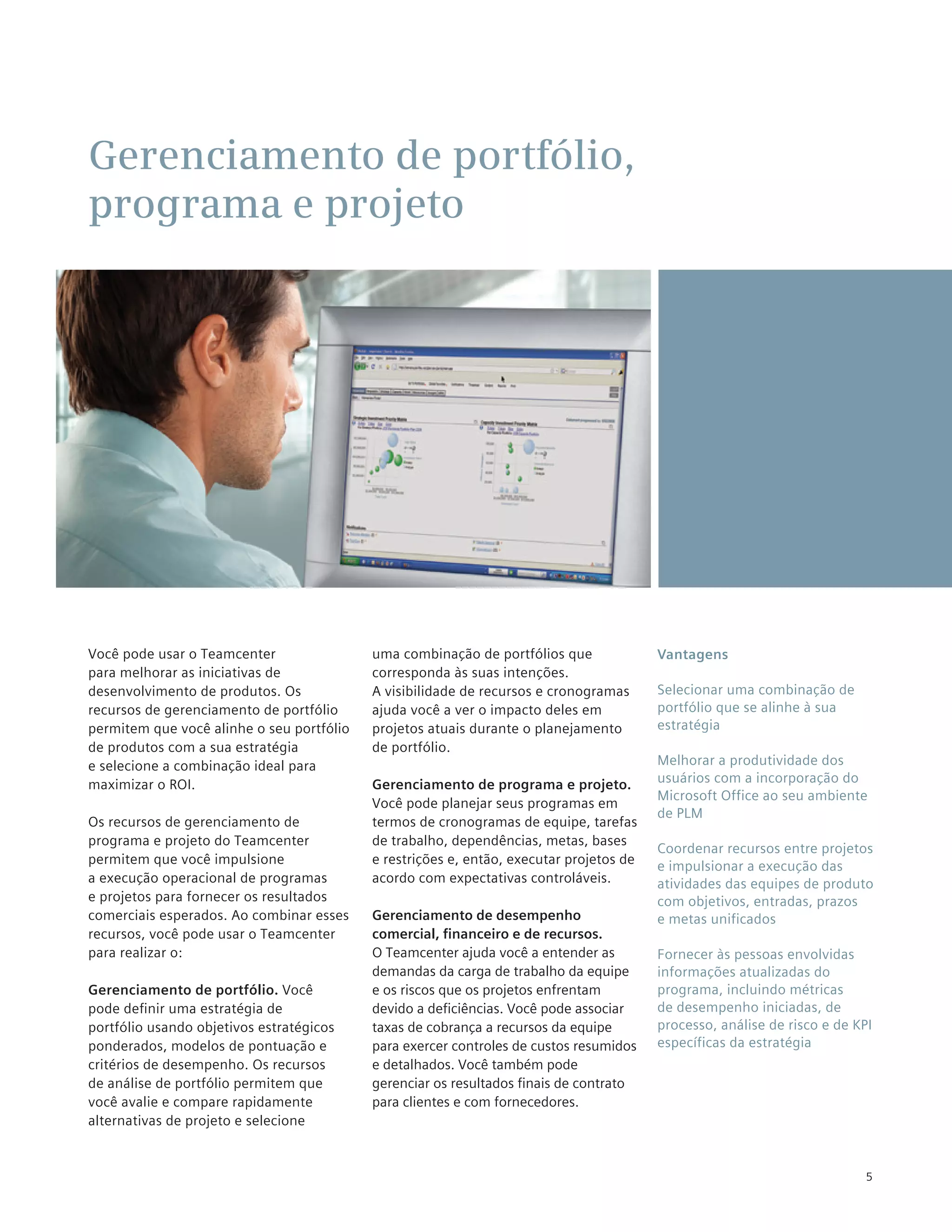 Gerenciamento de portfólio,
programa e projeto




Você pode usar o Teamcenter                uma combinação de portfólios que              Vantagens
para melhorar as iniciativas de            corresponda às suas intenções.
desenvolvimento de produtos. Os            A visibilidade de recursos e cronogramas      Selecionar uma combinação de
recursos de gerenciamento de portfólio     ajuda você a ver o impacto deles em           portfólio que se alinhe à sua
permitem que você alinhe o seu portfólio   projetos atuais durante o planejamento        estratégia
de produtos com a sua estratégia           de portfólio.
e selecione a combinação ideal para                                                      Melhorar a produtividade dos
maximizar o ROI.                           Gerenciamento de programa e projeto.          usuários com a incorporação do
                                                                                         Microsoft Office ao seu ambiente
                                           Você pode planejar seus programas em
                                                                                         de PLM
Os recursos de gerenciamento de            termos de cronogramas de equipe, tarefas
programa e projeto do Teamcenter           de trabalho, dependências, metas, bases
                                                                                         Coordenar recursos entre projetos
permitem que você impulsione               e restrições e, então, executar projetos de   e impulsionar a execução das
a execução operacional de programas        acordo com expectativas controláveis.         atividades das equipes de produto
e projetos para fornecer os resultados                                                   com objetivos, entradas, prazos
comerciais esperados. Ao combinar esses    Gerenciamento de desempenho                   e metas unificados
recursos, você pode usar o Teamcenter      comercial, financeiro e de recursos.
para realizar o:                           O Teamcenter ajuda você a entender as         Fornecer às pessoas envolvidas
                                           demandas da carga de trabalho da equipe       informações atualizadas do
Gerenciamento de portfólio. Você           e os riscos que os projetos enfrentam         programa, incluindo métricas
pode definir uma estratégia de             devido a deficiências. Você pode associar     de desempenho iniciadas, de
portfólio usando objetivos estratégicos    taxas de cobrança a recursos da equipe        processo, análise de risco e de KPI
ponderados, modelos de pontuação e         para exercer controles de custos resumidos    específicas da estratégia
critérios de desempenho. Os recursos       e detalhados. Você também pode
de análise de portfólio permitem que       gerenciar os resultados finais de contrato
você avalie e compare rapidamente          para clientes e com fornecedores.
alternativas de projeto e selecione


                                                                                                                           5
 