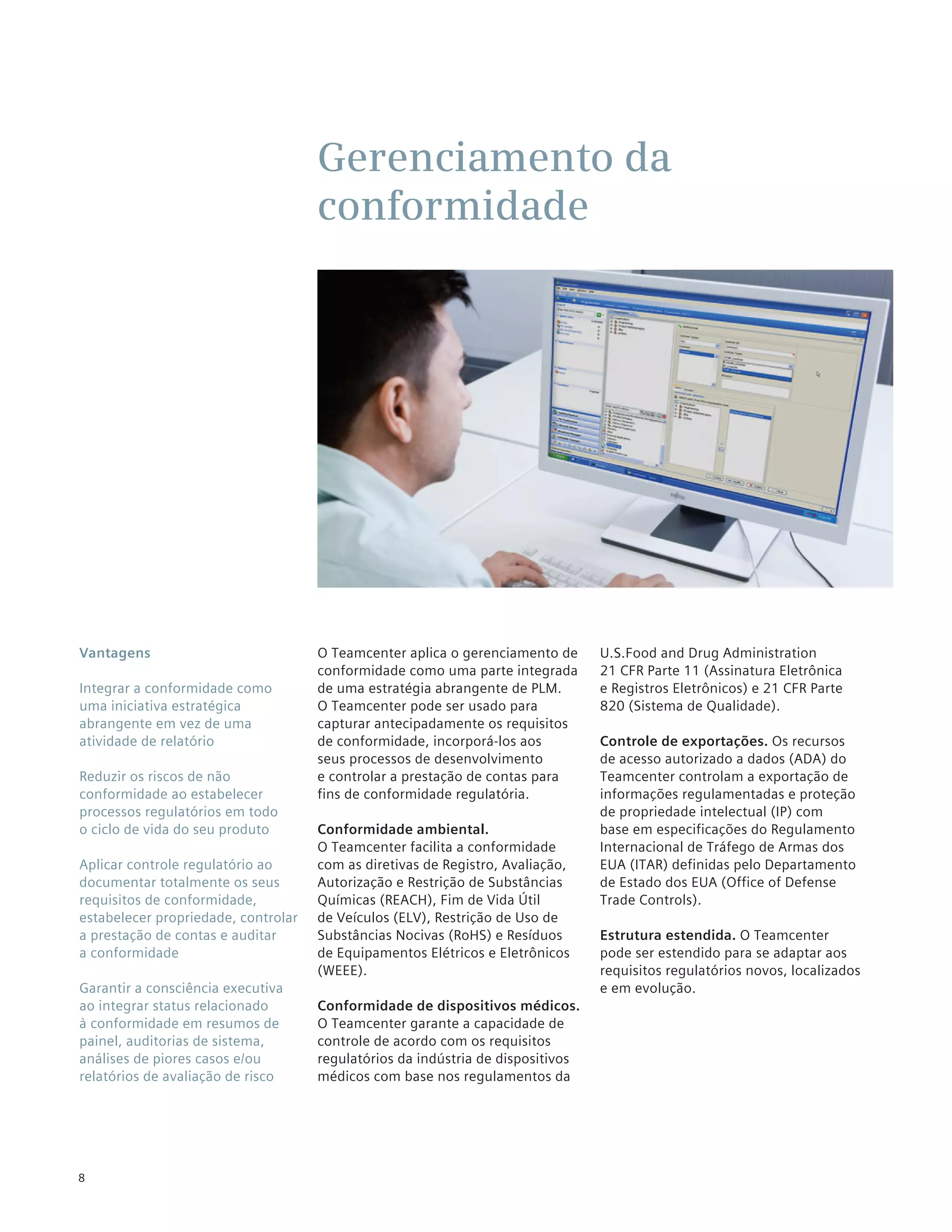 Gerenciamento da
                                     conformidade




Vantagens                            O Teamcenter aplica o gerenciamento de      U.S.Food and Drug Administration
                                     conformidade como uma parte integrada       21 CFR Parte 11 (Assinatura Eletrônica
Integrar a conformidade como         de uma estratégia abrangente de PLM.        e Registros Eletrônicos) e 21 CFR Parte
uma iniciativa estratégica           O Teamcenter pode ser usado para            820 (Sistema de Qualidade).
abrangente em vez de uma             capturar antecipadamente os requisitos
atividade de relatório               de conformidade, incorporá-los aos          Controle de exportações. Os recursos
                                     seus processos de desenvolvimento           de acesso autorizado a dados (ADA) do
Reduzir os riscos de não             e controlar a prestação de contas para      Teamcenter controlam a exportação de
conformidade ao estabelecer          fins de conformidade regulatória.           informações regulamentadas e proteção
processos regulatórios em todo                                                   de propriedade intelectual (IP) com
o ciclo de vida do seu produto       Conformidade ambiental.                     base em especificações do Regulamento
                                     O Teamcenter facilita a conformidade        Internacional de Tráfego de Armas dos
Aplicar controle regulatório ao      com as diretivas de Registro, Avaliação,    EUA (ITAR) definidas pelo Departamento
documentar totalmente os seus        Autorização e Restrição de Substâncias      de Estado dos EUA (Office of Defense
requisitos de conformidade,          Químicas (REACH), Fim de Vida Útil          Trade Controls).
estabelecer propriedade, controlar   de Veículos (ELV), Restrição de Uso de
a prestação de contas e auditar      Substâncias Nocivas (RoHS) e Resíduos       Estrutura estendida. O Teamcenter
a conformidade                       de Equipamentos Elétricos e Eletrônicos     pode ser estendido para se adaptar aos
                                     (WEEE).                                     requisitos regulatórios novos, localizados
Garantir a consciência executiva                                                 e em evolução.
ao integrar status relacionado       Conformidade de dispositivos médicos.
à conformidade em resumos de         O Teamcenter garante a capacidade de
painel, auditorias de sistema,       controle de acordo com os requisitos
análises de piores casos e/ou        regulatórios da indústria de dispositivos
relatórios de avaliação de risco     médicos com base nos regulamentos da




8
 
