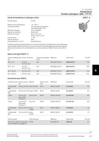6-11
6 – Sondes
6
Siemens Suisse SA	 Tous les prix sont des prix installateur standard sans TVA.
Building Technologies	 Définition voir dans l‘index. Sous réserve de modifications.	 www.siemens.ch/hit-en-ligne	 2013
Température
Sondes à plongeur: QAE.. / FT-TP..
06 - Sondes
Température
Sondes à plongeur: QAE.. / FT-TP..
6-11
2013Toutes les indications de prix sont des prix installateur suggérés sans TVA. Définition voir dans
l'index. Sous réserve de modifications.
Siemens Suisse SA
Building Technologies
6
Fiche technique N1782
Plage de mesure température -10...120 °C
Constante de temps 30 s avec gaine de protection
Avec doigt de gant : 30 s
Matériel du plongeur Acier inoxydable
Type de raccordement Bornes à vis
Précision de mesure At 0...70 °C: ±1 K
At -40...120 °C: ±1.4 K
Consommation L 1 VA
Type de protection IP54
Encombrements (L x H x P) 80 x 88 x 39 mm
Sonde de température à plongeur active
La fixation se fait par gaine de protection ou raccord à compression. Si l'indication du niveau PN manque
dans la tabelle‚ la gaine de protection n'est pas fournie‚ et le niveau PN dépend de la gaine de protection
utilisée (voir accessoires). En cas d'utilisation du raccord à compression AQE2102 est le niveau PN 16
bar.
QAE21..4
Sorties analogiques Sig-
nal
Tension de service Longueur du plongeur
[mm]
Référence Code article Prix CHF
DC 0...10 V AC 24 V /
DC 13‚5...35 V
100 BPZ:QAE2164.010 QAE2164.010 179‚--
DC 0...10 V AC 24 V /
DC 13‚5...35 V
150 BPZ:QAE2164.015 QAE2164.015 184‚--
DC 4...20 mA DC 13‚5...35 V 100 BPZ:QAE2174.010 QAE2174.010 213‚--
DC 4...20 mA DC 13‚5...35 V 150 BPZ:QAE2174.015 QAE2174.015 217‚--
Aperçu des types QAE21..4
Unité de livraison Gaine de protec-
tion
Matériel Pression nomi-
nale
Référence Code article Prix CHF
1 pièce/embal-
lage
100 mm‚ G½ DI7 Acier fin (V4A) PN 16 BPZ:ALT-SS100 ALT-SS100 24‚--
1 pièce/embal-
lage
150 mm‚ G½ DI7 Acier fin (V4A) PN 16 BPZ:ALT-SS150 ALT-SS150 27‚--
1 pièce 100 mm‚ G½
(avec bride)
Ø intérieur 7
acier fin V4A PN 40 BPZ:ALT-SSF100 ALT-SSF100 86‚--
1 pièce 150 mm‚ G½
(avec bride)
Ø intérieur 7
acier inox PN 40 BPZ:ALT-SSF150 ALT-SSF150 86‚--
1 pièce/embal-
lage
100 mm‚ G½ DI7 Laiton
nickelé
PN 10 BPZ:ALT-SB100 ALT-SB100 16‚--
1 pièce/embal-
lage
150 mm‚ G½ DI7 Laiton
nickelé
PN 10 BPZ:ALT-SB150 ALT-SB150 17‚--
Accessoires pour QAE21..
Titre du produit Fiche technique Référence Code article Prix CHF
Raccord par collier de serrage avec
manchon fileté de montage G½
N1781 BPZ:AQE2102 AQE2102 52‚--
 