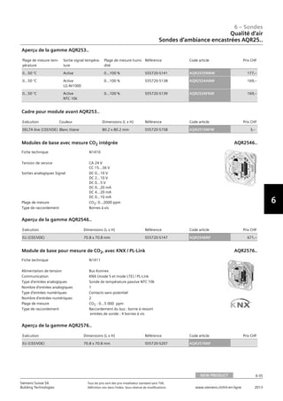 6-35
6 – Sondes
6
Siemens Suisse SA	 Tous les prix sont des prix installateur standard sans TVA.
Building Technologies	 Définition voir dans l‘index. Sous réserve de modifications.	 www.siemens.ch/hit-en-ligne	 2013
06 - Sondes
Qualité d'air
Sondes d’ambiance encastrées AQR25..
NEW PRODUCT 6-35
2013Toutes les indications de prix sont des prix installateur suggérés sans TVA. Définition voir dans
l'index. Sous réserve de modifications.
Siemens Suisse SA
Building Technologies
6
Plage de mesure tem-
pérature
Sortie signal tempéra-
ture
Plage de mesure humi-
dité
Référence Code article Prix CHF
0…50 °C Active 0…100 % S55720-S141 AQR2535NNW 177‚--
0…50 °C Active
LG-Ni1000
0…100 % S55720-S138 AQR2534ANW 169‚--
0…50 °C Active
NTC 10k
0…100 % S55720-S139 AQR2534FNW 169‚--
Aperçu de la gamme AQR253..
Exécution Couleur Dimensions (L x H) Référence Code article Prix CHF
DELTA line (CEE/VDE) Blanc titane 80.2 x 80.2 mm S55720-S158 AQR2510NFW 3‚--
Cadre pour module avant AQR253..
Fiche technique N1410
Tension de service CA 24 V
CC 15…36 V
Sorties analogiques Signal DC 0...10 V
DC 2...10 V
DC 0...5 V
DC 0...20 mA
DC 4...20 mA
DC 0...10 mA
Plage de mesure CO2: 0…2000 ppm
Type de raccordement Bornes à vis
Modules de base avec mesure CO2 intégrée AQR2546..
Exécution Dimensions (L x H) Référence Code article Prix CHF
EU (CEE/VDE) 70.8 x 70.8 mm S55720-S147 AQR2546NF 671‚--
Aperçu de la gamme AQR2546..
Fiche technique N1411
Alimentation de tension Bus Konnex
Communication KNX (mode S et mode LTE) / PL-Link
Type d'entrées analogiques Sonde de température passive NTC 10k
Nombre d'entrées analogiques 1
Type d'entrées numériques Contacts sans potentiel
Nombre d'entrées numériques 2
Plage de mesure CO2 : 0...5 000 ppm
Type de raccordement Raccordement du bus : borne à ressort
entrées de sonde : 4 bornes à vis
Module de base pour mesure de CO2‚ avec KNX / PL-Link AQR2576..
Exécution Dimensions (L x H) Référence Code article Prix CHF
EU (CEE/VDE) 70.8 x 70.8 mm S55720-S207 AQR2576NF
Aperçu de la gamme AQR2576..
Qualité d‘air
Sondes d‘ambiance encastrées AQR25..
NEW PRODUCT
 