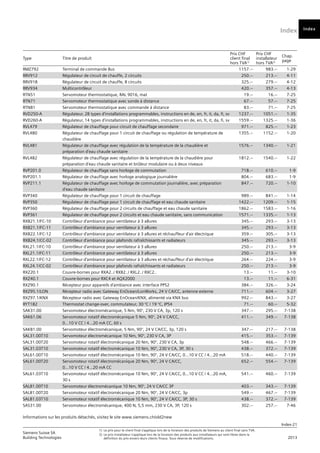 Index
Index-21
Siemens Suisse SA	
1)	 Le prix pour le client final s’applique lors de la livraison des produits de Siemens au client final sans TVA.
Building Technologies	
2) 	Le prix installateur s’applique lors de la livraison des produits aux installateurs qui sont libres dans la
	 2013
		
définition du prix envers leurs clients finaux. Sous réserve de modifications.
Informations sur les produits détachés, visitez le site www.siemens.ch/old2new
Index
Type Titre de produit
Prix CHF
client final
hors TVA1)
Prix CHF
installateur
hors TVA2)
Chap.
page
RMZ792 Terminal de commande Bus 1157.-- 983.-- 1-29
RRV912 Régulateur de circuit de chauffe, 2 circuits 250.-- 213.-- 4-11
RRV918 Régulateur de circuit de chauffe, 8 circuits 325.-- 279.-- 4-12
RRV934 Multicontrôleur 420.-- 357.-- 4-13
RTN51 Servomoteur thermostatique, RAL 9016, mat 19.-- 16.-- 7-25
RTN71 Servomoteur thermostatique avec sonde à distance 67.-- 57.-- 7-25
RTN81 Servomoteur thermostatique avec commande à distance 83.-- 71.-- 7-25
RVD250-A Régulateur‚ 28 types d'installations programmables, instructions en de, en, fr, it, da, fi, sv 1237.-- 1051.-- 1-35
RVD260-A Régulateur‚ 14 types d'installations programmables, instructions en de, en, fr, it, da, fi, sv 1559.-- 1325.-- 1-36
RVL479 Régulateur de chauffage pour circuit de chauffage secondaire 971.-- 825.-- 1-23
RVL480 Régulateur de chauffage pour 1 circuit de chauffage ou régulation de température de
chaudière
1355.-- 1152.-- 1-20
RVL481 Régulateur de chauffage avec régulation de la température de la chaudière et
préparation d'eau chaude sanitaire
1576.-- 1340.-- 1-21
RVL482 Régulateur de chauffage avec régulation de la température de la chaudière pour
préparation d'eau chaude sanitaire et brûleur modulaire ou à deux niveaux
1812.-- 1540.-- 1-22
RVP201.0 Régulateur de chauffage sans horloge de commutation 718.-- 610.-- 1-9
RVP201.1 Régulateur de chauffage avec horloge analogique journalière 804.-- 683.-- 1-9
RVP211.1 Régulateur de chauffage avec horloge de commutation journalière, avec préparation
d'eau chaude sanitaire
847.-- 720.-- 1-10
RVP340 Régulateur de chauffage pour 1 circuit de chauffage 989.-- 841.-- 1-14
RVP350 Régulateur de chauffage pour 1 circuit de chauffage et eau chaude sanitaire 1422.-- 1209.-- 1-15
RVP360 Régulateur de chauffage pour 2 circuits de chauffage et eau chaude sanitaire 1862.-- 1583.-- 1-16
RVP361 Régulateur de chauffage pour 2 circuits et eau chaude sanitaire, sans communication 1571.-- 1335.-- 1-13
RXB21.1/FC-10 Contrôleur d'ambiance pour ventilateur à 3 allures 345.-- 293.-- 3-13
RXB21.1/FC-11 Contrôleur d'ambiance pour ventilateur à 3 allures 345.-- 293.-- 3-13
RXB22.1/FC-12 Contrôleur d'ambiance pour ventilateur à 3 allures et réchauffeur d'air électrique 359.-- 305.-- 3-13
RXB24.1/CC-02 Contrôleur d'ambiance pour plafonds rafraîchissants et radiateurs 345.-- 293.-- 3-13
RXL21.1/FC-10 Contrôleur d'ambiance pour ventilateur à 3 allures 250.-- 213.-- 3-9
RXL21.1/FC-11 Contrôleur d'ambiance pour ventilateur à 3 allures 250.-- 213.-- 3-9
RXL22.1/FC-12 Contrôleur d'ambiance pour ventilateur à 3 allures et réchauffeur d'air électrique 264.-- 224.-- 3-9
RXL24.1/CC-02 Contrôleur d'ambiance pour plafonds rafraîchissants et radiateurs 250.-- 213.-- 3-9
RXZ20.1 Couvre-bornes pour RXA2../ RXB2../ RXL2../ RXC2.. 13.-- 11.-- 3-10
RXZ40.1 Couvre-bornes pour RXC4 et AQX2000 13.-- 11.-- 6-31
RXZ90.1 Récepteur pour appareils d'ambiance avec interface PPS2 384.-- 326.-- 3-24
RXZ95.1/LON Récepteur radio avec Gateway EnOcean/LonWorks, 24 V CA/CC, antenne externe 711.-- 604.-- 3-27
RXZ97.1/KNX Récepteur radio avec Gateway EnOcean/KNX, alimenté via KNX bus 992.-- 843.-- 3-27
RYT182 Thermostat change-over, commutateur, 30 °C / 19 °C, IP54 71.-- 60.-- 5-32
SAK31.00 Servomoteur électromécanique, 5 Nm, 90°, 230 V CA, 3p, 120 s 347.-- 295.-- 7-138
SAK61.06 Servomoteur rotatif électromécanique 5 Nm, 90°, 24 V CA/CC,
0…10 V CC / 4…20 mA CC, 60 s
411.-- 349.-- 7-138
SAK81.00 Servomoteur électromécanique, 5 Nm, 90°, 24 V CA/CC, 3p, 120 s 347.-- 217.-- 7-138
SAL31.00T10 Servomoteur électromécanique 10 Nm, 90°, 230 V CA, 3P 415.-- 353.-- 7-139
SAL31.00T20 Servomoteur rotatif électromécanique 20 Nm, 90°, 230 V CA, 3p 548.-- 466.-- 7-139
SAL31.03T10 Servomoteur rotatif électromécanique 10 Nm, 90°, 230 V CA, 3P, 30 s 438.-- 372.-- 7-139
SAL61.00T10 Servomoteur rotatif électromécanique 10 Nm, 90°, 24 V CA/CC, 0…10 V CC / 4…20 mA 518.-- 440.-- 7-139
SAL61.00T20 Servomoteur rotatif électromécanique 20 Nm, 90°, 24 V CA/CC,
0…10 V CC / 4…20 mA CC
652.-- 554.-- 7-139
SAL61.03T10 Servomoteur rotatif électromécanique 10 Nm, 90°, 24 V CA/CC, 0...10 V CC / 4...20 mA,
30 s
541.-- 460.-- 7-139
SAL81.00T10 Servomoteur électromécanique 10 Nm, 90°, 24 V CA/CC 3P 403.-- 343.-- 7-139
SAL81.00T20 Servomoteur rotatif électromécanique 20 Nm, 90°, 24 V CA/CC, 3p 549.-- 467.-- 7-139
SAL81.03T10 Servomoteur rotatif électromécanique 10 Nm, 90°, 24 V CA/CC, 3P, 30 s 438.-- 372.-- 7-139
SAS31.00 Servomoteur électromécanique, 400 N, 5,5 mm, 230 V CA, 3P, 120 s 302.-- 257.-- 7-46
 