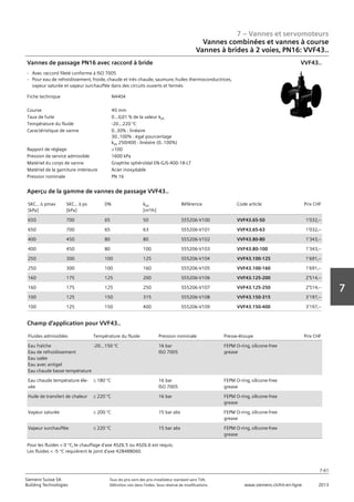7 – Vannes et servomoteurs
Siemens Suisse SA	 Tous les prix sont des prix installateur standard sans TVA.
Building Technologies	 Définition voir dans l‘index. Sous réserve de modifications.	 www.siemens.ch/hit-en-ligne	 2013
7-61
7
07 - Vannes et servomoteurs
Vannes combinées et vannes à course
2 voies PN16: VVF43..
7-61
2013Toutes les indications de prix sont des prix installateur suggérés sans TVA. Définition voir dans
l'index. Sous réserve de modifications.
Siemens Suisse SA
Building Technologies
7
Fiche technique N4404
Course 40 mm
Taux de fuite 0...0‚01 % de la valeur kvs
Température du fluide -20…220 °C
Caractéristique de vanne 0..30% : linéaire
30..100% : égal pourcentage
kvs 250/400 : linéaire (0..100%)
Rapport de réglage 100
Pression de service admissible 1600 kPa
Matériel du corps de vanne Graphite sphéroïdal EN-GJS-400-18-LT
Matériel de la garniture intérieure Acier inoxydable
Pression nominale PN 16
Vannes de passage PN16 avec raccord à bride
- Avec raccord fileté conforme à ISO 7005
- Pour eau de refroidissement‚ froide‚ chaude et très chaude‚ saumure‚ huiles thermoconductrices‚
vapeur saturée et vapeur surchauffée dans des circuits ouverts et fermés
VVF43..
SKC.. a pmax
[kPa]
SKC.. a ps
[kPa]
DN kvs
[m³/h]
Référence Code article Prix CHF
650 700 65 50 S55206-V100 VVF43.65-50 1'032‚--
650 700 65 63 S55206-V101 VVF43.65-63 1'032‚--
400 450 80 80 S55206-V102 VVF43.80-80 1'343‚--
400 450 80 100 S55206-V103 VVF43.80-100 1'343‚--
250 300 100 125 S55206-V104 VVF43.100-125 1'691‚--
250 300 100 160 S55206-V105 VVF43.100-160 1'691‚--
160 175 125 200 S55206-V106 VVF43.125-200 2'514‚--
160 175 125 250 S55206-V107 VVF43.125-250 2'514‚--
100 125 150 315 S55206-V108 VVF43.150-315 3'197‚--
100 125 150 400 S55206-V109 VVF43.150-400 3'197‚--
Aperçu de la gamme de vannes de passage VVF43..
Fluides admissibles Température du fluide Pression nominale Presse-étoupe Prix CHF
Eau fraîche
Eau de refroidissement
Eau salée
Eau avec antigel
Eau chaude basse température
-20…150 °C 16 bar
ISO 7005
FEPM O-ring‚ silicone-free
grease
Eau chaude température éle-
vée
L 180 °C 16 bar
ISO 7005
FEPM O-ring‚ silicone-free
grease
Huile de transfert de chaleur L 220 °C 16 bar FEPM O-ring‚ silicone-free
grease
Vapeur saturée L 200 °C 15 bar abs FEPM O-ring‚ silicone-free
grease
Vapeur surchauffée L 220 °C 15 bar abs FEPM O-ring‚ silicone-free
grease
Champ d'application pour VVF43..
Pour les fluides  0 °C‚ le chauffage d'axe ASZ6.5 ou ASZ6.6 est requis.
Les fluides  -5 °C requièrent le joint d'axe 428488060.
Vannes combinées et vannes à course
Vannes à brides à 2 voies‚ PN16: VVF43..
 