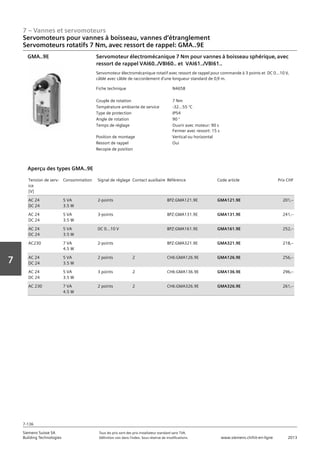 7 – Vannes et servomoteurs
Siemens Suisse SA	 Tous les prix sont des prix installateur standard sans TVA.
Building Technologies	 Définition voir dans l‘index. Sous réserve de modifications.	 www.siemens.ch/hit-en-ligne	 2013
7-136
Vorwort
7
07 - Vannes et servomoteurs
Servomoteurs pour vannes à boisseau‚ vannes d'étranglement
Couple 7 Nm‚ avec ressort de rappel: GMA..9E
7-136
2013Toutes les indications de prix sont des prix installateur suggérés sans TVA. Définition voir dans
l'index. Sous réserve de modifications.
Siemens Suisse SA
Building Technologies
7
Fiche technique N4658
Couple de rotation 7 Nm
Température ambiante de service -32...55 °C
Type de protection IP54
Angle de rotation 90 °
Temps de réglage Ouvrir avec moteur: 90 s
Fermer avec ressort: 15 s
Position de montage Vertical ou horizontal
Ressort de rappel Oui
Recopie de position
Servomoteur électromécanique 7 Nm pour vannes à boisseau sphérique‚ avec
ressort de rappel VAI60../VBI60.. et VAI61../VBI61..
Servomoteur électromécanique rotatif avec ressort de rappel pour commande à 3 points et DC 0...10 V‚
câblé avec câble de raccordement d'une longueur standard de 0‚9 m.
GMA..9E
Tension de serv-
ice
[V]
Consommation Signal de réglage Contact auxiliaire Référence Code article Prix CHF
AC 24
DC 24
5 VA
3.5 W
2-points BPZ:GMA121.9E GMA121.9E 201‚--
AC 24
DC 24
5 VA
3.5 W
3-points BPZ:GMA131.9E GMA131.9E 241‚--
AC 24
DC 24
5 VA
3.5 W
DC 0...10 V BPZ:GMA161.9E GMA161.9E 252‚--
AC230 7 VA
4.5 W
2-points BPZ:GMA321.9E GMA321.9E 218‚--
AC 24
DC 24
5 VA
3.5 W
2 points 2 CH6:GMA126.9E GMA126.9E 256‚--
AC 24
DC 24
5 VA
3.5 W
3 points 2 CH6:GMA136.9E GMA136.9E 296‚--
AC 230 7 VA
4.5 W
2 points 2 CH6:GMA326.9E GMA326.9E 261‚--
Aperçu des types GMA..9E
Servomoteurs pour vannes à boisseau, vannes d‘étranglement
Servomoteurs rotatifs 7 Nm‚ avec ressort de rappel: GMA..9E
 