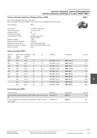 7 – Vannes et servomoteurs
Siemens Suisse SA	 Tous les prix sont des prix installateur standard sans TVA.
Building Technologies	 Définition voir dans l‘index. Sous réserve de modifications.	 www.siemens.ch/hit-en-ligne	 2013
7-147
7
07 - Vannes et servomoteurs
Robinets à boisseau‚ robinets et étrangleurs
3 voies‚ PN40: VBI61..
7-147
2013Toutes les indications de prix sont des prix installateur suggérés sans TVA. Définition voir dans
l'index. Sous réserve de modifications.
Siemens Suisse SA
Building Technologies
7
Fiche technique N4211
Taux de fuite 0...0.001 % of kvs value
Taux de fuite by-pass  1 % of kvs value
Angle de rotation 90 °
Température du fluide 1...120 °C
Caractéristique de vanne Passage: exponentiel
By-pass: linéaire
Rapport de réglage  500
Pression de service admissible 1600 kPa
Matériel du corps de vanne Laiton UNS C35330 (DZR)
Matériel de la garniture intérieure Laiton UNS C35330 (DZR)‚ chromé
Pression nominale PN 40
Vannes à boisseau sphérique‚ filetage intérieur‚ PN40
Raccords avec filetage intérieur Rp.. selon ISO 7-1.
Pour une utilisation dans des installations CVC comme vanne de réglage. Pour circuits fermés.
VBI61..
GDB..9E
apmax
[kPa]
GMA../GLB..9
E apmax
[kPa]
Filetage de
raccorde-
ment
DN kvs Référence Code article Prix CHF
350 350 Rp ½  15 1.6 BPZ:VBI61.15-1.6 VBI61.15-1.6 111‚--
350 350 Rp ½  15 2.5 BPZ:VBI61.15-2.5 VBI61.15-2.5 111‚--
350 350 Rp ½  15 4 BPZ:VBI61.15-4 VBI61.15-4 111‚--
350 350 Rp ½  15 6.3 BPZ:VBI61.15-6.3 VBI61.15-6.3 111‚--
350 350 Rp ¾  20 4 BPZ:VBI61.20-4 VBI61.20-4 121‚--
350 350 Rp ¾  20 6.3 BPZ:VBI61.20-6.3 VBI61.20-6.3 121‚--
350 350 Rp 1  25 10 BPZ:VBI61.25-10 VBI61.25-10 145‚--
240 Rp 1¼  32 16 BPZ:VBI61.32-16 VBI61.32-16 203‚--
240 Rp 1½  40 25 BPZ:VBI61.40-25 VBI61.40-25 241‚--
240 Rp 2  50 40 BPZ:VBI61.50-40 VBI61.50-40 284‚--
Aperçu des types VBI61..
Titre du produit Référence Code article Prix CHF
Kit de montage pour servomoteurs rotatifs GMA.1E avec ressort de rap-
pel
BPZ:ASK77.2 ASK77.2 43‚--
Kit de montage pour servomoteurs rotatifs GDB.1E et GLB.1E sans res-
sort de rappel
BPZ:ASK77.3 ASK77.3 26‚--
Accessoires pour VBI61..
Vannes à boisseau, vannes d‘étranglement
Vannes à boisseau sphérique à 3 voies‚ PN40: VBI61..
 