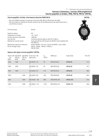 7 – Vannes et servomoteurs
Siemens Suisse SA	 Tous les prix sont des prix installateur standard sans TVA.
Building Technologies	 Définition voir dans l‘index. Sous réserve de modifications.	 www.siemens.ch/hit-en-ligne	 2013
7-159
7
07 - Vannes et servomoteurs
Robinets à boisseau‚ robinets et étrangleurs
Vanne papillon à brides PN6‚ PN10‚ PN16: VKF46..
7-159
2013Toutes les indications de prix sont des prix installateur suggérés sans TVA. Définition voir dans
l'index. Sous réserve de modifications.
Siemens Suisse SA
Building Technologies
7
Fiche technique N4136
Angle de rotation 90 °
Température du fluide -10...120 °C
Pression de service admissible 1600 kPa
Taux de fuite Fermeture étanche (type A‚ selon EN 12266-2)
Matériel du corps de vanne fonte grise EN-GJL-250 (à partir de DN350: fonte modulaire EN-
GJS-400-15)
Matériel de la garniture intérieure jusqu'à DN300 : acier inox. à partir de DN350 : acier nickelé
Kit de montage requis SQL35..‚ SQL85..: ASK35.1‚ ASK35.2
SQL36: Direct
Vanne papillon à bride‚ à fermeture étanche PN6/10/16
- Avec joint EPDM montage à compression entre bride PN6‚ PN10 et PN16 selon ISO 7005
- Pour eau froide‚ eau chaude‚ eau chaude sanitaire‚ eau de refroidissement et eau fraîche dans des cir-
cuits fermés et ouverts
VKF46..
SQL35../85
.. aps
[kPa]
SQL36E50
F04 aps
[kPa]
SQL36E50
F05 aps
[kPa]
Kit de mon-
tage requis
DN kvs
[m³/h]
Référence Code article Prix CHF
1600 1600 BPZ:ASK35
.1
40 50 BPZ:VKF46.40 VKF46.40 315‚--
1600 1600 BPZ:ASK35
.1
50 85 BPZ:VKF46.50 VKF46.50 331‚--
1600 1600 BPZ:ASK35
.1
65 215 BPZ:VKF46.65 VKF46.65 382‚--
1600 1600 BPZ:ASK35
.2
80 420 BPZ:VKF46.80 VKF46.80 402‚--
1600 1600 BPZ:ASK35
.2
100 800 BPZ:VKF46.100 VKF46.100 434‚--
1000 1000 BPZ:ASK35
.2
125 1010 BPZ:VKF46.125 VKF46.125 506‚--
Aperçu des types vannes papillon VKF46..
Vannes à boisseau, vannes d‘étranglement
Vanne papillon à brides, PN6‚ PN10‚ PN16: VKF46..
 