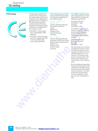 Micro PLC SIMATIC S7-200
September 2000 Extract from Siemens Catalog ST 70
60
Appendix
CE marking
sCE marking The electronic products de-
scribed in this catalog meet
the requirements and aims of
protection of the following EU
guidelines and correspond to
the harmonized European
standards (EN) which were
announced for programmable
controllers in the gazettes of
the European Union:
• 89/336/EEC “Electromag-
netic Compatibility” (EMC
guideline)
• 73/23/EEC “Electrical equip-
ment for the application with-
in certain voltage limits”
(Low-voltage guideline)
The EU declarations of confor-
mity are held at the disposal of
the competent authorities at
the address below:
SIMATIC, SIMATIC NET,
SIMATIC PC:
Siemens Aktiengesellschaft,
Automation and Drives
Group,
A&D AS E4
Postfach 1963
D-92209 Amberg
Germany
SIPAC, SITOP:
Siemens Aktiengesellschaft
Automation and Drives Group
System Engineering Division
A&D SE V2
Postfach 2355
D-90713 Fürth
Germany
The SIMATIC products have
been designed for use in the
industrial area and meet the
following requirements:
Emitted interference:
EN 50081-2: 1993
Immunity:
EN 50082-2:1995
The SIMATIC products can
also be used in the domestic
environment (household,
business and trade area,
small plants) with individual
approval:
Emitted interference:
Individual approval
Immunity:
EN 50082-1: 1992
For household use an individ-
ual approval from the respec-
tive national authority or test-
ing body is required as far as
emitted interference is con-
cerned. In Germany this ap-
proval is issued by the Fede-
ral Post and Telecommuni-
cations Office and its subsid-
iaries.
W hen installing and operating
the products described in this
catalog, the installation guide-
lines described in the manual
must be observed. The latter
include the relevant guide-
lines for installation in cabi-
nets and use of shielded ca-
bles.
www.dienhathe.vn
www.dienhathe.com
 