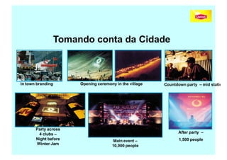 Tomando conta da Cidade



In town branding        Opening ceremony in the village     Countdown party – mid station




       Party across
        4 clubs –                                                   After party –
       Night before                     Main event –                1,500 people
       Winter Jam                      10,000 people
                                                          Copyright,2006 Moysés Simantob
 