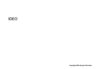 IDEO




       Copyright,2006 Moysés Simantob
 