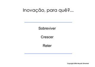 Inovação, para quê?...


      Sobreviver

       Crescer

        Reter



                   Copyright,2006 Moysés Simantob
 