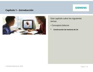 Capítulo 1 – Introducción
Este capítulo cubre los siguientes
temas:
• Conceptos básicos
• Construcción de motores de CA
© Siemens Industry, Inc. 2016 Página 1-18
 