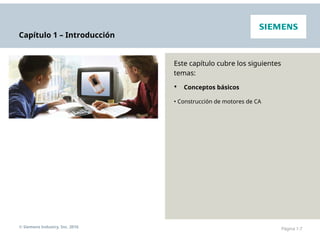 Capítulo 1 – Introducción
Este capítulo cubre los siguientes
temas:
• Conceptos básicos
• Construcción de motores de CA
© Siemens Industry, Inc. 2016 Página 1-7
 