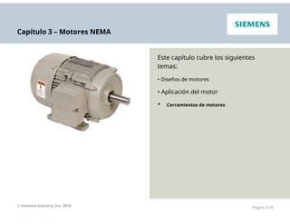 Capítulo 3 – Motores NEMA
Este capítulo cubre los siguientes
temas:
• Diseños de motores
• Aplicación del motor
• Cerramientos de motores
© Siemens Industry, Inc. 2016 Página 3-26
 
