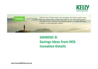 SIEMENS 3i
                                 Savings ideas from KOS
                                 Inovation Details



joana.tourais@kellyservices.pt
 