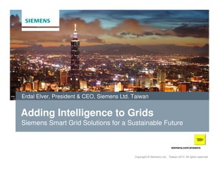 Erdal Elver, President & CEO, Siemens Ltd. Taiwan

Adding Intelligence to Grids
Siemens Smart Grid Solutions for a Sustainable Future

siemens.com/answers
Copyright © Siemens Ltd., Taiwan 2013. All rights reserved

 