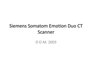 Siemens Somatom Emotion Duo CT
Scanner
D O M: 2003
 