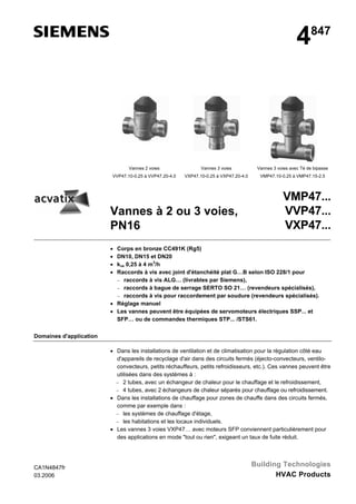 4847
Vannes 2 voies
VVP47.10-0.25 à VVP47.20-4.0
Vannes 3 voies
VXP47.10-0.25 à VXP47.20-4.0
Vannes 3 voies avec Té de bipasse
VMP47.10-0.25 à VMP47.15-2.5
Vannes à 2 ou 3 voies,
PN16
VMP47...
VVP47...
VXP47...
• Corps en bronze CC491K (Rg5)
• DN10, DN15 et DN20
• kvs 0,25 à 4 m3
/h
• Raccords à vis avec joint d'étanchéité plat G…B selon ISO 228/1 pour
− raccords à vis ALG… (livrables par Siemens),
− raccords à bague de serrage SERTO SO 21… (revendeurs spécialisés),
− raccords à vis pour raccordement par soudure (revendeurs spécialisés).
• Réglage manuel
• Les vannes peuvent être équipées de servomoteurs électriques SSP... et
SFP… ou de commandes thermiques STP... /STS61.
Domaines d'application
• Dans les installations de ventilation et de climatisation pour la régulation côté eau
d'appareils de recyclage d'air dans des circuits fermés (éjecto-convecteurs, ventilo-
convecteurs, petits réchauffeurs, petits refroidisseurs, etc.). Ces vannes peuvent être
utilisées dans des systèmes à :
− 2 tubes, avec un échangeur de chaleur pour le chauffage et le refroidissement,
− 4 tubes, avec 2 échangeurs de chaleur séparés pour chauffage ou refroidissement.
• Dans les installations de chauffage pour zones de chauffe dans des circuits fermés,
comme par exemple dans :
− les systèmes de chauffage d'étage,
− les habitations et les locaux individuels.
• Les vannes 3 voies VXP47… avec moteurs SFP conviennent particulièrement pour
des applications en mode "tout ou rien", exigeant un taux de fuite réduit.
CA1N4847fr
03.2006
Building Technologies
HVAC Products
 