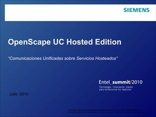 OpenScape UC Hosted Edition “ Comunicaciones Unificadas sobre Servicios Hosteados”   Copyright © Siemens Enterprise Communications GmbH & Co. KG 2009. All rights reserved.  Siemens Enterprise Communications GmbH & Co. KG is a Trademark Licensee of Siemens AG Julio  2010 