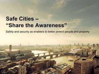 Safe Cities –
“Share the Awareness”
Safety and security as enablers to better protect people and property




                                        Copyright © Siemens AG 2012. All rights reserved.
 