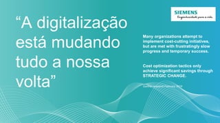 “A digitalização
está mudando
tudo a nossa
volta”
Many organizations attempt to
implement cost-cutting initiatives,
but are met with frustratingly slow
progress and temporary success.
Cost optimization tactics only
achieve significant savings through
STRATEGIC CHANGE.
Gartner research February 2016
 