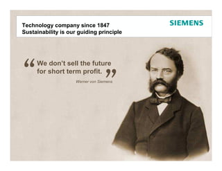 Duurzaamheid als de sleutel1847
Technology company since tot succes:
Siemens is al 16 our guiding principle
Sustainability is jaar actief




     We don’t sell the future
     for short term profit.
                   Werner von Siemens




                                         Protection notice / Copyright notice
 