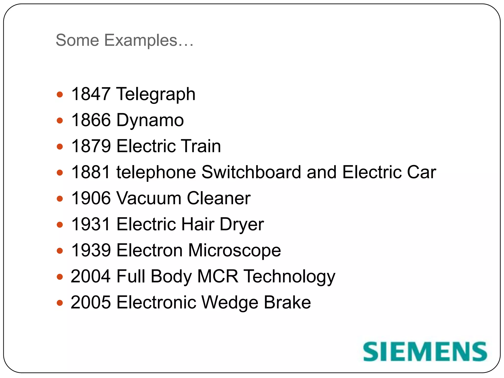 Some Examples…1847 Telegraph1866 Dynamo1879 Electric Train1881 telephone Switchboard and Electric Car1906 Vacuum Cleaner1931 Electric Hair Dryer1939 Electron Microscope2004 Full Body MCR Technology2005 Electronic Wedge Brake