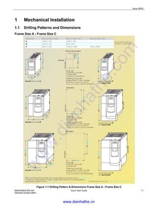 Issue 08/03
MICROMASTER 440
6SE6400-5GA00-0BP0
Quick Start Guide 11
1 Mechanical Installation
1.1 Drilling Patterns and Dimensions
Frame Size A - Frame Size C
Figure 1-1 Drilling Pattern & Dimensions Frame Size A - Frame Size C
www.dienhathe.vn
www.dienhathe.com
 