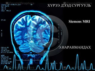 ХҮРЭЭ ДЭЭД СУРГУУЛЬ

Siemens MRI

Э.НАРАНМАНДАХ

 
