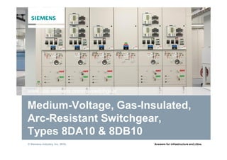 © Siemens Industry, Inc. 2016. Answers for infrastructure and cities.
Medium-Voltage, Gas-Insulated,
Arc-Resistant Switchgear,
Types 8DA10 & 8DB10
www.usa.siemens.com/mvswitchgear
 