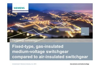 Unrestricted © Siemens Industry, Inc. 2016 Usa.siemens.com/mediumvoltage
Fixed-type, gas-insulated
medium-voltage switchgear
compared to air-insulated switchgear
Technology comparison
2016
 