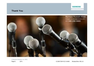2014
© Siemens Industry, Inc. 2016.
Page 61 IC1000-F320-A121-X-4A00 Murtaza Khan MS U.S.
Thank You
Murtaza Hussain Khan
Hussain.murtaza@siemens.com
+1 346 206 9980
 