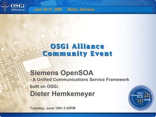 June 10-11, 2008 Berlin, Germany
Siemens OpenSOA
- A Unified Communications Service Framework
built on OSGi.
Dieter Hemkemeyer
Tuesday, June 10th 3:45PM
 