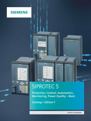 siemens.com/siprotec
SIPROTEC 5
Protection, Control, Automation,
Monitoring, Power Quality – Basic
Catalog • Edition 7
 