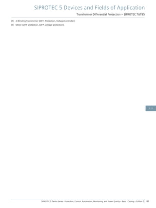 (4) 2-Winding Transformer (DIFF. Protection, Voltage Controller)
(5) Motor (DIFF protection, CBFP, voltage protection)
SIPROTEC 5 Devices and Fields of Application
Transformer Differential Protection – SIPROTEC 7UT85
SIPROTEC 5 Device Series ⋅ Protection, Control, Automation, Monitoring, and Power Quality – Basic ⋅ Catalog – Edition 7 185
2.11
 