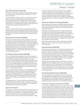 Stator Overload Protection (ANSI 49S)
The function of the thermal stator overload protection protects
the motor from thermal overload by monitoring the thermal
state of the stator.
The thermal stator overload protection calculates the overtem-
perature from the measured phase current according to a
thermal single-body model. The RMS value is determined for
each phase from the highly sampled current measured values
(8 kHz). Due to the wide frequency operating range, all parame-
ters that lead to heating are taken into account.
Stages
A current and thermal alarm stage is provided for the thermal
overload protection to initiate an alarm before tripping. The trip-
ping time characteristics are exponential functions according to
IEC 60255-8. The preload is considered in the tripping times for
overloads.
Startup Overcurrent Protection (ANSI 50)
Gas turbines are powered up via starting-frequency converters.
The startup overcurrent protection detects short circuits in the
low frequency range (from about 2 Hz to 3 Hz) and is designed
as a definite-time overcurrent protection. The pickup value is set
below the rated current. The function is only active during
startup (blocking by open circuit breaker of the starting-
frequency converter). At frequencies higher than 10 Hz, the
sampling-frequency tracking activates and then the other short-
circuit functions are active.
Circuit-Breaker Failure Protection (ANSI 50BF)
The circuit-breaker failure protection consists of 2 stages and
provides phase and ground backup protection if the main circuit
breaker fails to clear a power-system incident. If the fault
current is not interrupted after a time delay has expired, a retrip
command or the busbar trip command will be generated. The
correct circuit-breaker operation is monitored via current meas-
urement and via circuit-breaker position contacts. The current
detection logic is phase-segregated and can therefore also be
used in 1-pole tripping schemes.
The circuit-breaker failure protection can be initiated by all inte-
grated protection functions as well as by external devices via
binary input signals or by serial communication via GOOSE
messages in IEC 61850 systems. To increase operational relia-
bility, an external start can be applied with 2 binary inputs in
parallel. Various delays may take place for 1-pole and 3-pole
starting.
For applications with 2 current transformers per feeder, for
example, breaker-and-a-half, ring-bus or double circuit breaker
applications, the device can be configured with 2 independent
circuit-breaker failure protection functions.
External Trip Initiations
Any signals from external protection and monitoring devices can
be coupled in via binary inputs or serial communication. These
signals can then be included in message and trigger processing
or used to start a fault record. The trip initiation acts like a
protection function. The trip command may be delayed. 1-pole
tripping is available if the device and switch are capable of
1-pole disconnection. Thus the integration of mechanical
protection equipment (for example, pressure or oil-level moni-
tors or Buchholz protection) as well as protection devices
working in parallel is possible with no problems. Depending on
the application, you can select the required number of trip initia-
tions.
Instantaneous High-Current Tripping (ANSI 50HS)
When switching on a faulty line, immediate tripping is possible.
In the case of high fault currents, this overcurrent protection
with instantaneous tripping leads to a very fast tripping when
switching onto faults.
The function comes factory-set with 1 stage. A maximum of
2 stages can be operated simultaneously within the function.
The stages have an identical structure. Actual closure detection
takes place in the switch-position recognition. It activates
directly in case of manual closure or is automatically determined
from the measured values (current, voltage) or by means of the
circuit-breaker auxiliary contacts.
When used in the transformer, the current stage must be set
above the maximum short-circuit current or inrush current
flowing through.
End-Fault Protection (ANSI 50EF)
Without particular measures, the installation site of the current
transformer defines the measuring range of the differential
protection. If the circuit breaker is open, the section between
the current transformer and the circuit breaker can be optimally
protected by the end-fault protection. A recognized current in
the case of open circuit breaker indicates a fault in the affected
section. Through corresponding tripping of the surrounding
circuit breakers, the fault can be cleared.
Together with the busbar protection, the reaction to a fault is
dependent on the installation site of the current transformer. In
case of busbar-side current transformers, the immediate and
selective tripping of the busbar section occurs. In case of line-
side current transformers, the end-fault protection can, through
a transmission device, cause the tripping of the circuit breaker
on the opposite end.
Circuit-Breaker Restrike Protection (ANSI 50RS)
The circuit-breaker restrike protection function monitors the
circuit breaker for arc reignition, which may be triggered by
overvoltage at the circuit-breaker poles after disconnection of
the capacitor bank, for example. The function generates an
auxiliary trip signal in the event of a circuit-breaker reignition.
Instantaneous Tripping at Switch-onto Fault (SOTF)
This function is available for applications in which overcurrent
protection (50HS) is not sufficient or not used. It enables instan-
taneous tripping even with low fault currents. The function has
no measuring function of its own. It is linked on the input side
with the pickup (measurement) of another protection function,
for example, the stage of an overcurrent protection, and then
trips with switching to a short circuit. Typically, such protection
stages are configured that themselves trip with a delay. Actual
closure detection takes place in the switch-position recognition.
SIPROTEC 5 System
Protection – Functions
SIPROTEC 5 Device Series ⋅ Protection, Control, Automation, Monitoring, and Power Quality – Basic ⋅ Catalog – Edition 7 309
3.2
 
