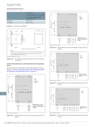 Dimension a
Housing Widths in mm (in Inches)
(Total Width: Housing Width +
4.6 mm (0.18 in))
5/6 device 370 (14.57)
1/1 device 445 (17.52)
Table 6.3/2 Variable Housing Widths
[dw_surface_mounting_in, 2, en_US]
Figure 6.3/13 Flush-Mounting Devices, Dimensions from the Side and
Front Views
Surface-Mounted Devices with Detached On-Site Operation
Panel
You can find more information on the drilling patterns for the
devices in section Surface-Mounted Devices with Integrated On-
Site Operation Panel (Modular Device) , Page 433.
[dw_z1_osop_1-3, 1, en_US]
Figure 6.3/14 Drilling Pattern of the On-Site Operation Panel of the 1/3
Device
[dw_z1_osop_1-2, 1, en_US]
Figure 6.3/15 Drilling Pattern of the On-Site Operation Panel of the 1/2
Device
[dw_z1_osop_2-3, 1, en_US]
Figure 6.3/16 Drilling Pattern of the On-Site Operation Panel of the 2/3
Device
[dw_z1_osop_5-6, 1, en_US]
Figure 6.3/17 Drilling Pattern of the On-Site Operation Panel of the 5/6
Device
Appendix
Assembly Dimensions
432 SIPROTEC 5 Device Series ⋅ Protection, Control, Automation, Monitoring, and Power Quality – Basic ⋅ Catalog – Edition 7
6.3
 