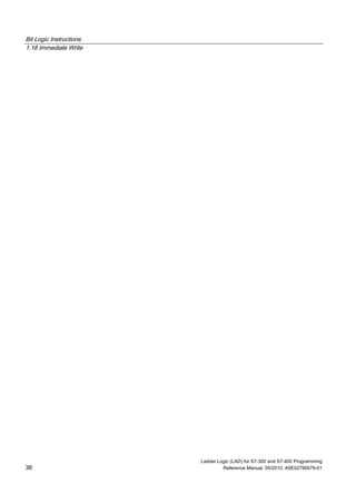 Bit Logic Instructions
1.18 Immediate Write
Ladder Logic (LAD) for S7-300 and S7-400 Programming
36 Reference Manual, 05/2010, A5E02790079-01
 