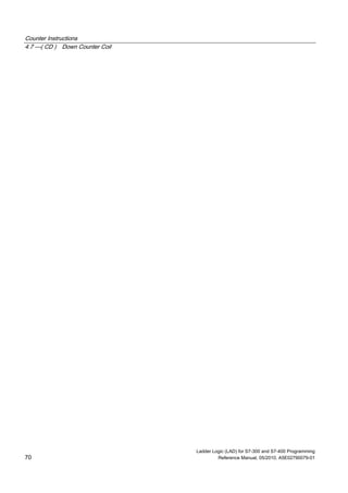Counter Instructions
4.7 ---( CD ) Down Counter Coil
Ladder Logic (LAD) for S7-300 and S7-400 Programming
70 Reference Manual, 05/2010, A5E02790079-01
 