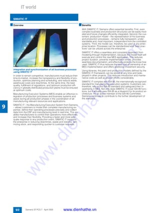 IT world
SIMATIC IT
9/2 Siemens ST PCS 7 · April 2005
9
■Overview
Integration and synchronization of all business processes
using SIMATIC IT
In order to remain competitive, manufacturers must reduce their
time-to-market, increase the transparency and flexibility of pro-
duction, optimize planning and scheduling, and reduce waste,
warehouse costs and downtimes. At the same time, the best
quality, fulfillment of regulations, and optimum production effi-
ciency in globally distributed production plants must be ensured
at optimum costs.
Manufacturing Execution Systems (MES) enable an effective in-
tegration of production processes and business systems and
assist during all production phases in the coordination of all
manufacturing relevant resources and applications.
SIMATIC IT – the Manufacturing Execution System from Siemens
– allows customers to model their complete manufacturing ex-
pertise, define their operating processes precisely and collect
data from the ERP and manufacturing level in real time. This en-
ables manufacturers to control their operations more effectively
and increase their flexibility. Providing a faster and more ade-
quate response to any production event, SIMATIC IT supports
the enterprise in reducing downtimes, waste and reworks, opti-
mizing stock, and responding quicker to customer requests.
■Benefits
With SIMATIC IT, Siemens offers essential benefits. First, even
complex business and production structures can be easily mod-
eled and future changes efficiently integrated. Second, the cus-
tomers’ production model – the representation of his business
and production processes – remains fully transparent, under-
standable and, most important, independent from the controlled
systems. Third, the model can, therefore, be used at any enter-
prise location: Processes can be standardized and "best prac-
tices" can be utilized across the enterprise.
SIMATIC IT offers a seamless and consistent approach from
modeling through implementation, because the model itself will
execute and control the new MES application. This reduces
project duration, prevents implementation errors, provides
seamless documentation, and effectively protects the know-how
used. SIMATIC IT thus reduces the total cost of ownership of an
MES implementation and offers additional investment security.
Using libraries, the plant and production models defined by the
SIMATIC IT Framework can be stored at any time and rede-
ployed in other projects. This reduces introduction and mainte-
nance costs as well as project efforts considerably.
SIMATIC IT complies with ISA-95, the internationally recognized
standard for manufacturing execution systems. Customers can,
therefore, rely on the ISA-95 standard and safeguard their in-
vestments in MES. Not only does SIMATIC IT cover ISA-95 func-
tions, but it actually uses ISA-95 as a blueprint for its product ar-
chitecture. As an active member of the ISA-95 Committee,
Siemens continues to contribute to the further development of
the standard.
www.dienhathe.vn
www.dienhathe.com
 