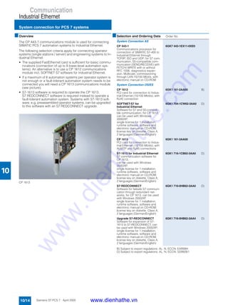 Communication
Industrial Ethernet
System connection for PCS 7 systems
10/14 Siemens ST PCS 7 · April 2005
10
■Overview
The CP 443-1 communications module is used for connecting
SIMATIC PCS 7 automation systems to Industrial Ethernet.
The following selection criteria apply for connecting operator
systems (single stations / server) and engineering systems to In-
dustrial Ethernet:
• The supplied FastEthernet card is sufficient for basic commu-
nications (connection of up to 8 lower-level automation sys-
tems). An alternative is to use a CP 1612 communications
module incl. SOFTNET S7 software for Industrial Ethernet.
• If a maximum of 8 automation systems per operator system is
not enough or a fault-tolerant automation system needs to be
connected you will need a CP 1613 communications module
(see picture).
• S7-1613 software is required to operate the CP 1613.
S7 REDCONNECT software is required instead to operate a
fault-tolerant automation system. Systems with S7-1613 soft-
ware, e.g. preassembled operator systems, can be upgraded
to this software with an S7 REDCONNECT upgrade.
CP 1613
B) Subject to export regulations: AL: N, ECCN: EAR99H
D) Subject to export regulations: AL: N, ECCN: 5D992B1
■Selection and Ordering Data Order No.
System Connection AS
CP 443-1
Communications processor for
connection of SIMATIC S7-400 to
Industrial Ethernet through
TCP/IP, ISO and UDP; for S7 com-
munication, S5-compatible com-
munication (SEND/RECEIVE) with
FETCH/ WRITE with or without
RFC 1006, diagnostics expan-
sion, Multicast, commissioning
through LAN 10/100 Mbit/s, with
electronic manual on CD-ROM
6GK7 443-1EX11-0XE0
System Connection OS/ES
CP 1612
PCI card for connection to Indus-
trial Ethernet (10/100 Mbit/s), with
RJ45 connection
6GK1 161-2AA00 B)
SOFTNET-S7 for
Industrial Ethernet
Software for S7 and S5-compati-
ble communication, for CP 1612,
can be used with Windows
2000/XP,
single license for 1 installation,
runtime software, software and
electronic manual on CD-ROM,
license key on diskette, Class A,
2 languages (German/English)
6GK1 704-1CW62-3AA0 D)
CP 1613
PCI card for connection to Indus-
trial Ethernet (10/100 Mbit/s), with
AUI/ITP and RJ45 connections
6GK1 161-3AA00
S7-1613 for Industrial Ethernet
S7 communication software for
CP 1613,
can be used with Windows
2000/XP,
single license for 1 installation,
runtime software, software and
electronic manual on CD-ROM,
license key on diskette, Class A,
2 languages (German/English)
6GK1 716-1CB62-3AA0 D)
S7-REDCONNECT
Software for failsafe S7 communi-
cation through redundant net-
works, for CP 1613, can be used
with Windows 2000/XP,
single license for 1 installation,
runtime software, software and
electronic manual on CD-ROM,
license key on diskette, Class A,
2 languages (German/English)
6GK1 716-0HB62-3AA0 D)
Upgrade S7-REDCONNECT
Software for expansion of S7-
1613 to S7-REDCONNECT, can
be used with Windows 2000/XP,
single license for 1 installation,
runtime software, software and
electronic manual on CD-ROM,
license key on diskette, Class A,
2 languages (German/English)
6GK1 716-0HB62-3AA4 D)
www.dienhathe.vn
www.dienhathe.com
 